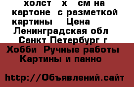 холст 30х40 см на картоне  с разметкой картины  › Цена ­ 300 - Ленинградская обл., Санкт-Петербург г. Хобби. Ручные работы » Картины и панно   